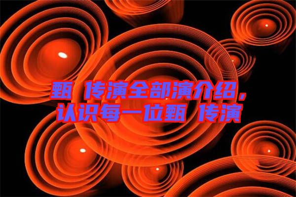 甄嬛傳演全部演介紹，認(rèn)識(shí)每一位甄嬛傳演