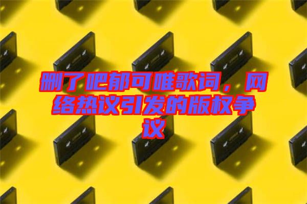 刪了吧郁可唯歌詞，網(wǎng)絡(luò)熱議引發(fā)的版權(quán)爭議