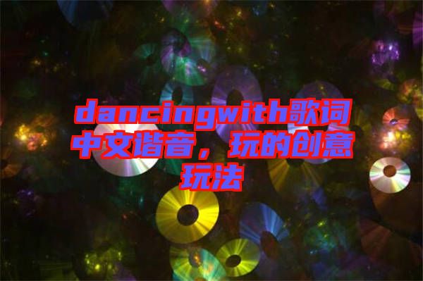 dancingwith歌詞中文諧音，玩的創(chuàng)意玩法
