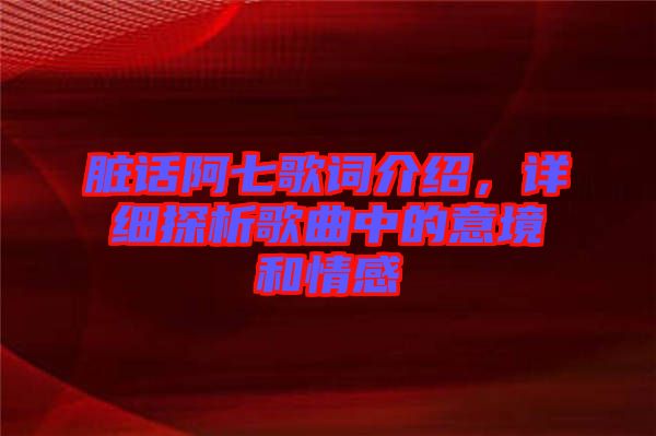 臟話阿七歌詞介紹，詳細探析歌曲中的意境和情感
