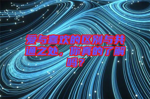 愛與喜歡的區(qū)別與共通之處，你真的了解嗎？