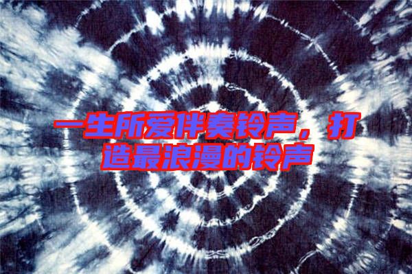 一生所愛(ài)伴奏鈴聲，打造最浪漫的鈴聲