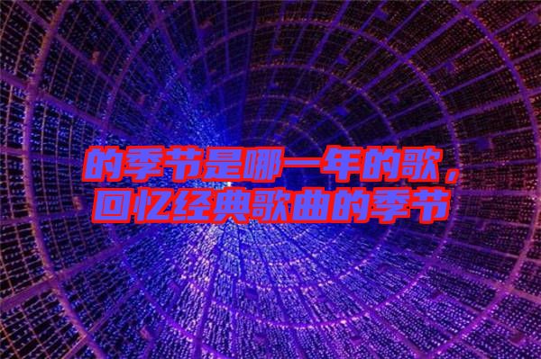 的季節(jié)是哪一年的歌，回憶經(jīng)典歌曲的季節(jié)