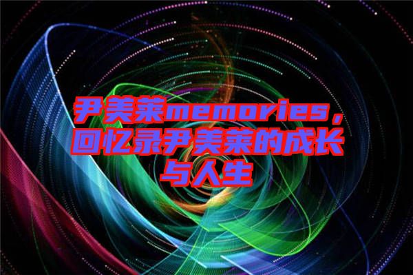 尹美萊memories，回憶錄尹美萊的成長與人生