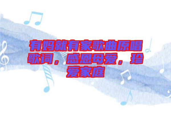 有媽就有家歌曲原唱歌詞，感恩母愛，珍愛家庭