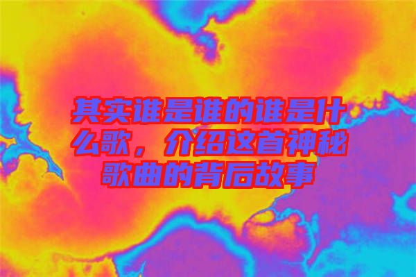 其實誰是誰的誰是什么歌，介紹這首神秘歌曲的背后故事