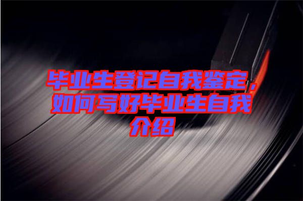 畢業(yè)生登記自我鑒定，如何寫好畢業(yè)生自我介紹