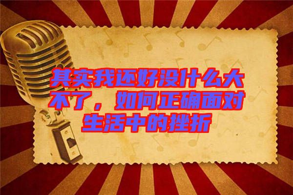 其實我還好沒什么大不了，如何正確面對生活中的挫折