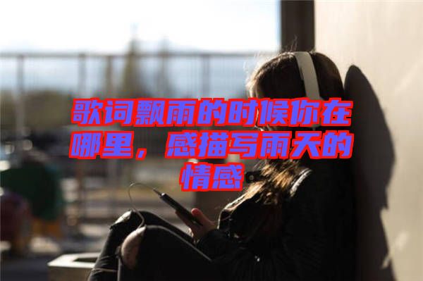 歌詞飄雨的時候你在哪里，感描寫雨天的情感