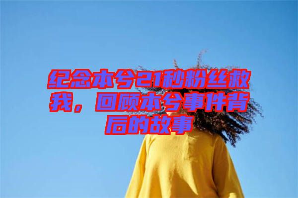 紀(jì)念本兮21秒粉絲救我，回顧本兮事件背后的故事