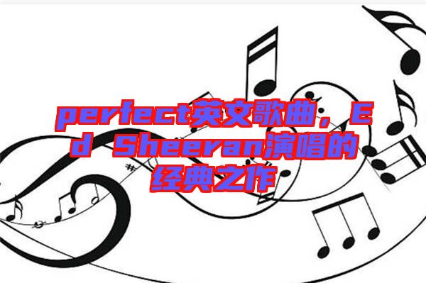 perfect英文歌曲，Ed Sheeran演唱的經(jīng)典之作