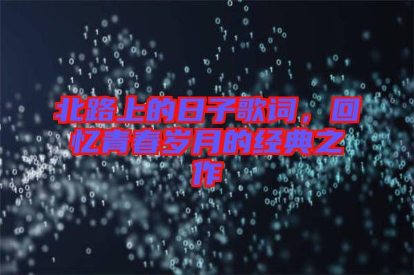北路上的日子歌詞，回憶青春歲月的經(jīng)典之作