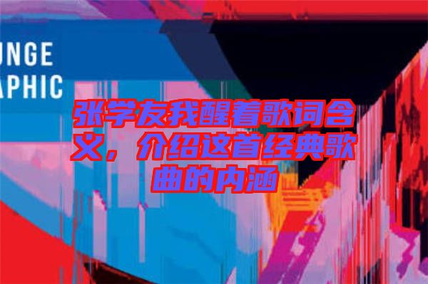 張學(xué)友我醒著歌詞含義，介紹這首經(jīng)典歌曲的內(nèi)涵