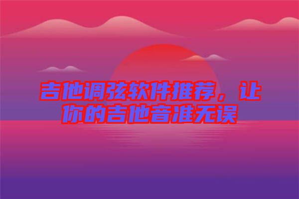 吉他調(diào)弦軟件推薦，讓你的吉他音準(zhǔn)無誤