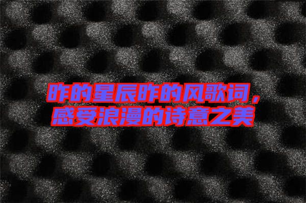 昨的星辰昨的風(fēng)歌詞，感受浪漫的詩(shī)意之美