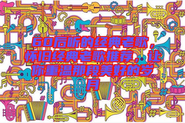 60后聽的經(jīng)典老歌，懷舊經(jīng)典老歌推薦，讓你重溫那段美好的歲月