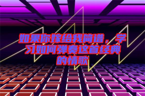 如果你嫁給我簡譜，學(xué)習(xí)如何彈奏這首經(jīng)典的情歌