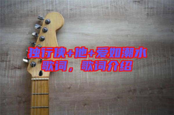 獨(dú)行俠+他+愛如潮水歌詞，歌詞介紹