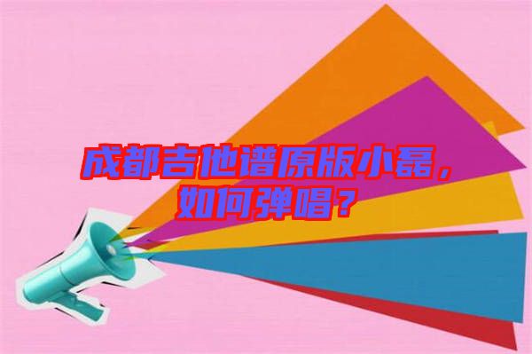 成都吉他譜原版小磊，如何彈唱？