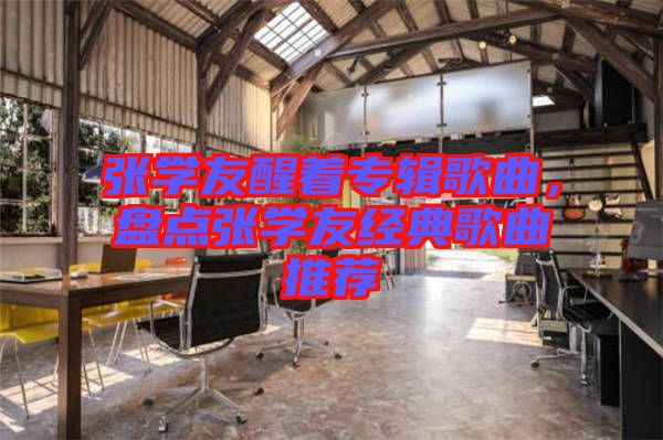 張學(xué)友醒著專輯歌曲，盤點(diǎn)張學(xué)友經(jīng)典歌曲推薦