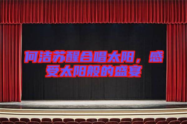 何潔蘇醒合唱太陽(yáng)，感受太陽(yáng)般的盛宴