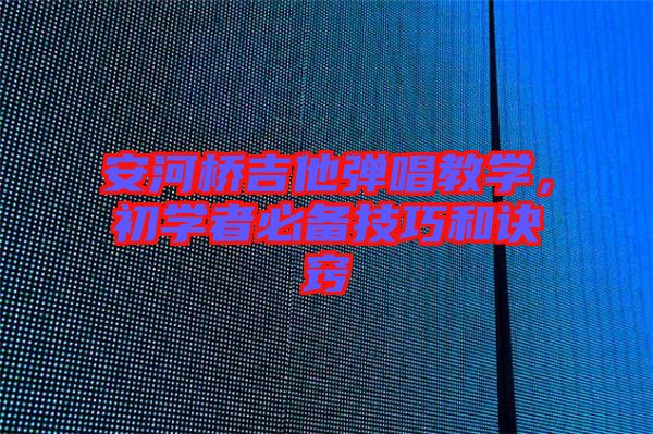 安河橋吉他彈唱教學(xué)，初學(xué)者必備技巧和訣竅