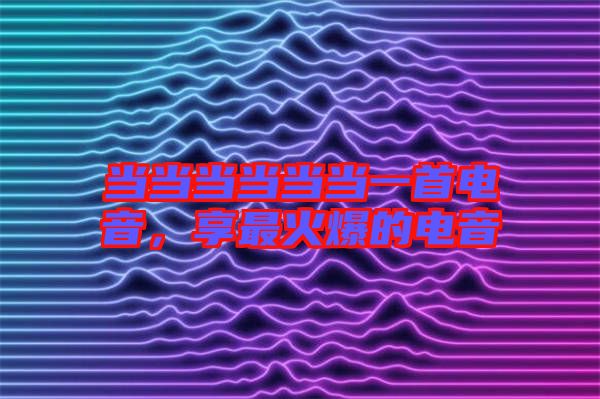 當當當當當當一首電音，享最火爆的電音
