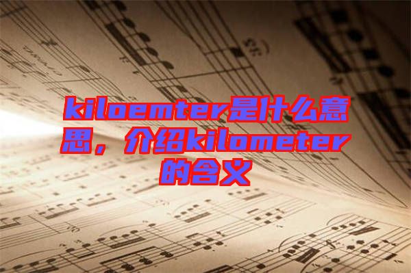 kiloemter是什么意思，介紹kilometer的含義