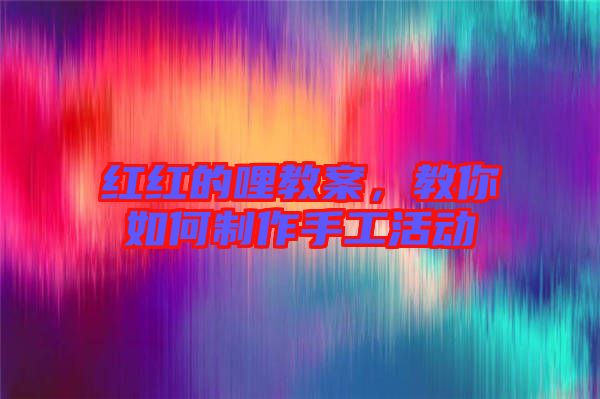 紅紅的哩教案，教你如何制作手工活動