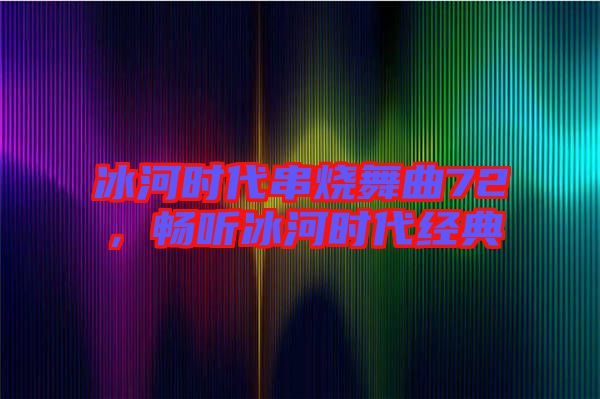 冰河時代串燒舞曲72，暢聽冰河時代經(jīng)典