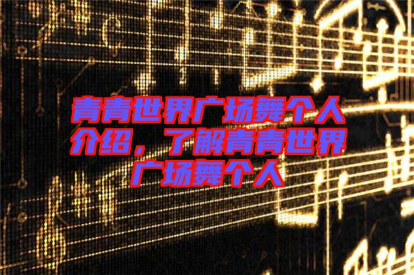 青青世界廣場(chǎng)舞個(gè)人介紹，了解青青世界廣場(chǎng)舞個(gè)人