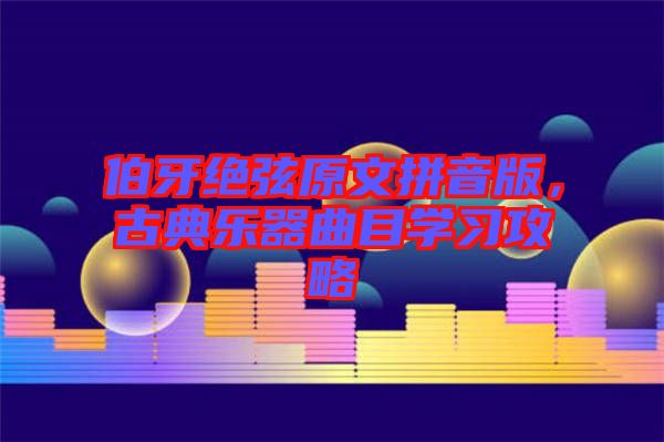伯牙絕弦原文拼音版，古典樂器曲目學(xué)習(xí)攻略