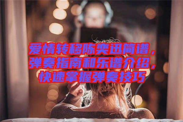 愛情轉(zhuǎn)移陳奕迅簡(jiǎn)譜，彈奏指南和樂譜介紹，快速掌握彈奏技巧