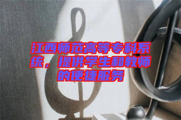 江西師范高等?？葡到y(tǒng)，提供學(xué)生和教師的便捷服務(wù)