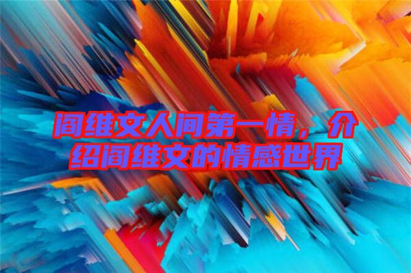 閻維文人間第一情，介紹閻維文的情感世界