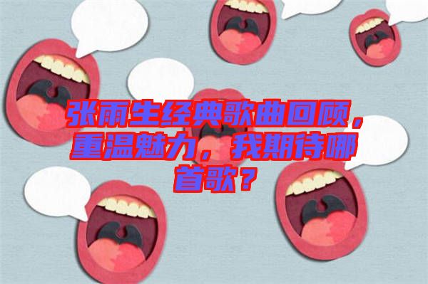 張雨生經(jīng)典歌曲回顧，重溫魅力，我期待哪首歌？