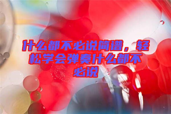 什么都不必說(shuō)簡(jiǎn)譜，輕松學(xué)會(huì)彈奏什么都不必說(shuō)