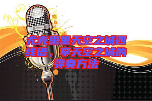尤克里里天空之城四線譜，享天空之城的彈奏方法