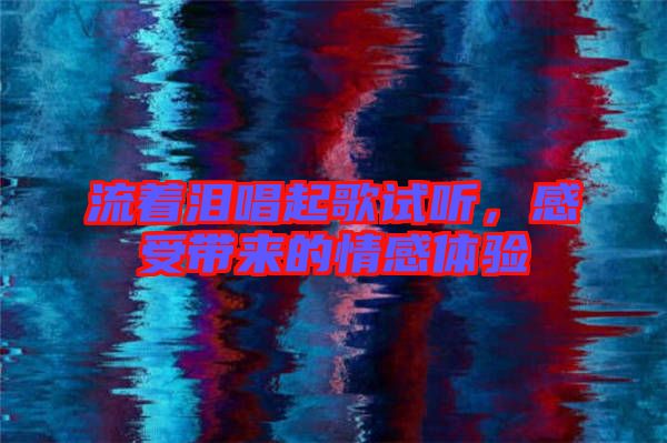 流著淚唱起歌試聽，感受帶來的情感體驗