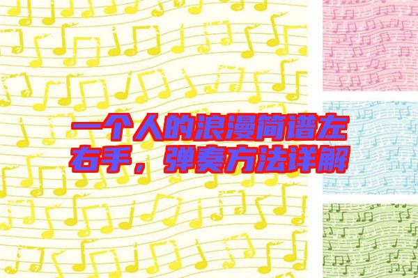 一個(gè)人的浪漫簡(jiǎn)譜左右手，彈奏方法詳解