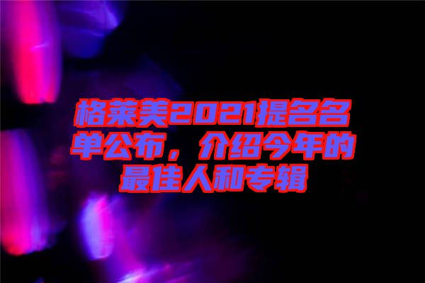 格萊美2021提名名單公布，介紹今年的最佳人和專輯