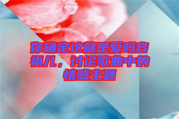 你確定這就是愛嗎容祖兒，討論歌曲中的情感主題