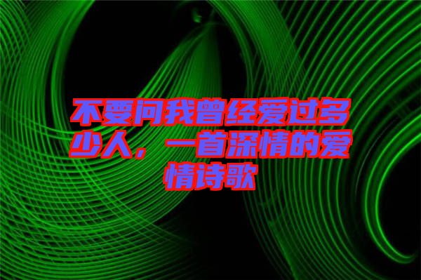 不要問我曾經(jīng)愛過多少人，一首深情的愛情詩歌