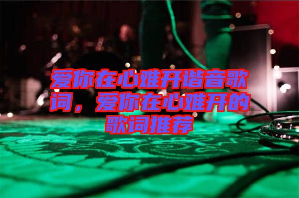 愛你在心難開諧音歌詞，愛你在心難開的歌詞推薦