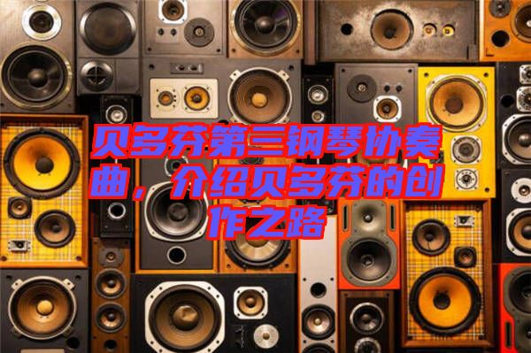 貝多芬第三鋼琴協(xié)奏曲，介紹貝多芬的創(chuàng)作之路
