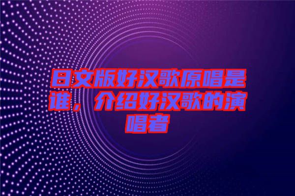 日文版好漢歌原唱是誰，介紹好漢歌的演唱者