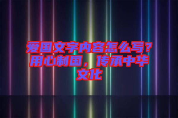 愛國文字內(nèi)容怎么寫？用心制國，傳承中華文化