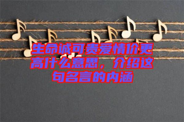 生命誠可貴愛情價(jià)更高什么意思，介紹這句名言的內(nèi)涵