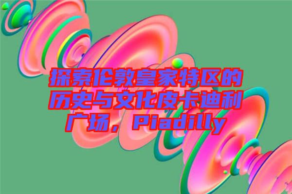 探索倫敦皇家特區(qū)的歷史與文化皮卡迪利廣場(chǎng)，Piadilly