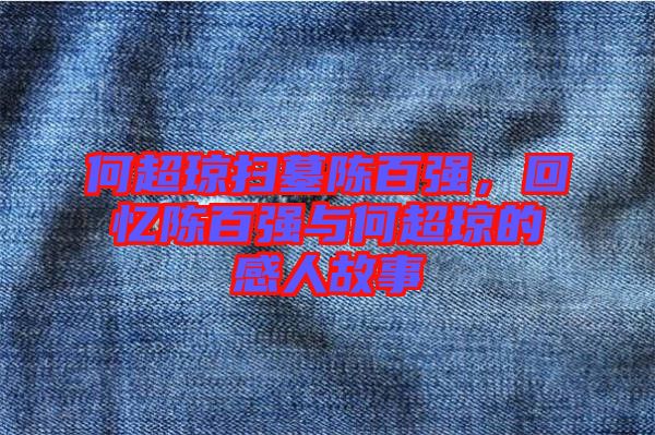 何超瓊掃墓陳百?gòu)?qiáng)，回憶陳百?gòu)?qiáng)與何超瓊的感人故事
